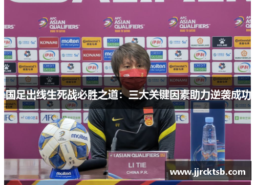 国足出线生死战必胜之道:三大关键因素助力逆袭成功 国足出线生死战必胜之道:三大关键因素助力逆袭成功