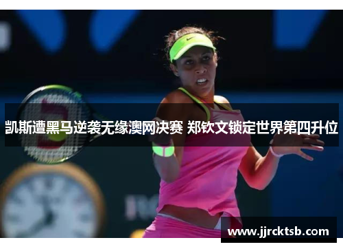 凯斯遭黑马逆袭无缘澳网决赛 郑钦文锁定世界第四升位 凯斯遭黑马逆袭无缘澳网决赛 郑钦文锁定世界第四升位