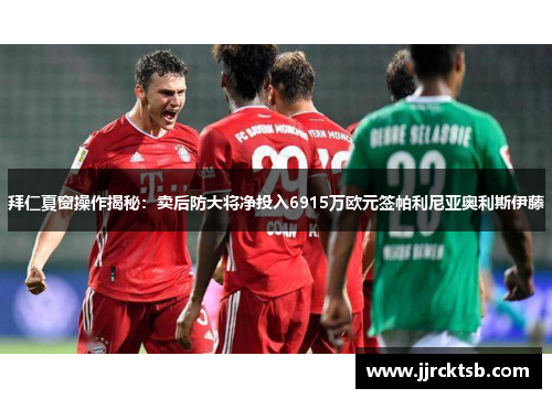 拜仁夏窗操作揭秘:卖后防大将净投入6915万欧元签帕利尼亚奥利斯伊藤 拜仁夏窗操作揭秘:卖后防大将净投入6915万欧元签帕利尼亚奥利斯伊藤