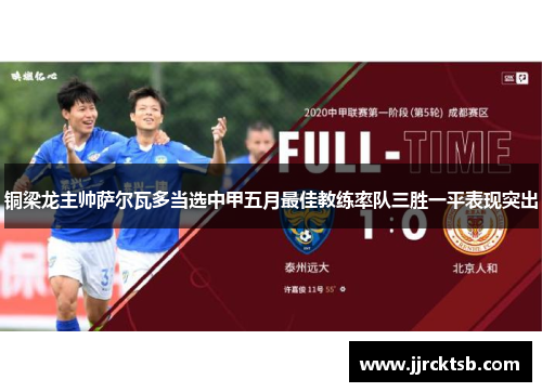 铜梁龙主帅萨尔瓦多当选中甲五月最佳教练率队三胜一平表现突出 铜梁龙主帅萨尔瓦多当选中甲五月最佳教练率队三胜一平表现突出