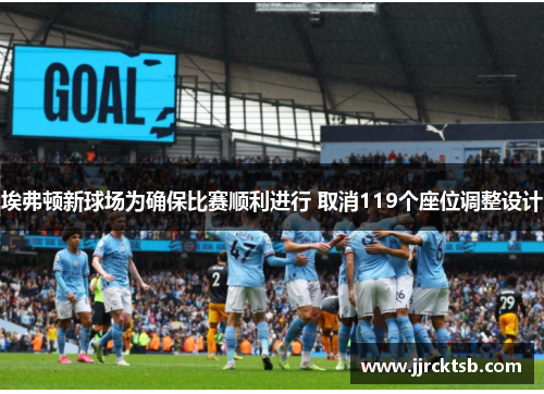 埃弗顿新球场为确保比赛顺利进行 取消119个座位调整设计 埃弗顿新球场为确保比赛顺利进行 取消119个座位调整设计