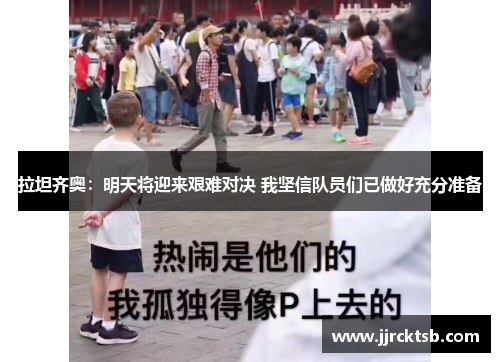 拉坦齐奥:明天将迎来艰难对决 我坚信队员们已做好充分准备 拉坦齐奥:明天将迎来艰难对决 我坚信队员们已做好充分准备