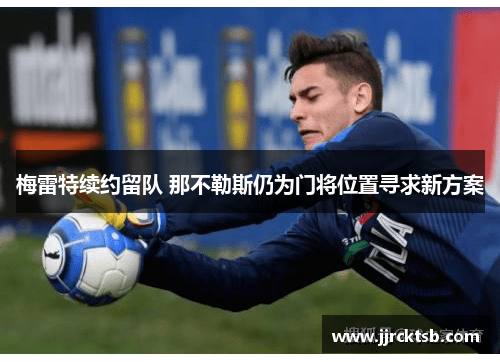 梅雷特续约留队 那不勒斯仍为门将位置寻求新方案 梅雷特续约留队 那不勒斯仍为门将位置寻求新方案
