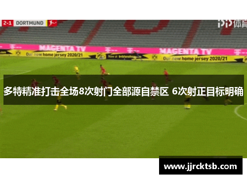多特精准打击全场8次射门全部源自禁区 6次射正目标明确 多特精准打击全场8次射门全部源自禁区 6次射正目标明确