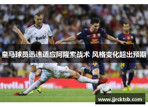 皇马球员迅速适应阿隆索战术 风格变化超出预期 皇马球员迅速适应阿隆索战术 风格变化超出预期
