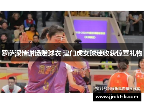 罗萨深情谢场赠球衣 津门虎女球迷收获惊喜礼物 罗萨深情谢场赠球衣 津门虎女球迷收获惊喜礼物