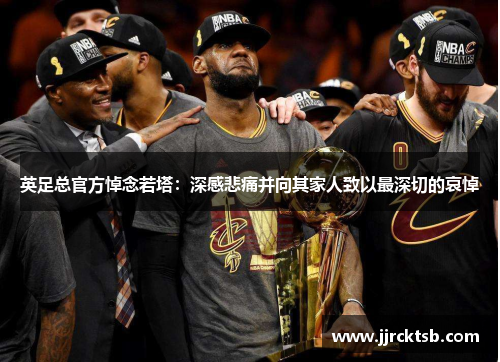 英足总官方悼念若塔:深感悲痛并向其家人致以最深切的哀悼 英足总官方悼念若塔:深感悲痛并向其家人致以最深切的哀悼
